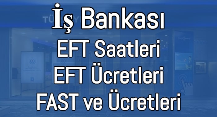 İş Bankası EFT Saatleri (EFT, FAST Ücretleri 2023)